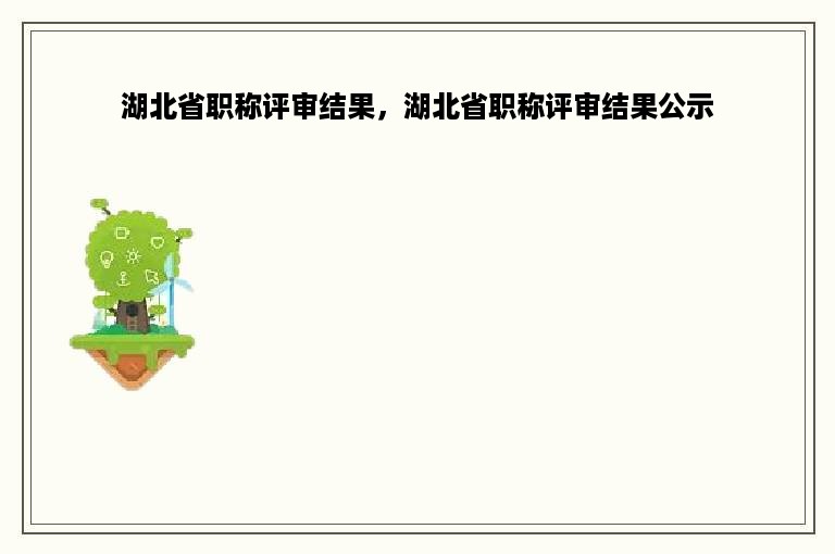 湖北省职称评审结果，湖北省职称评审结果公示