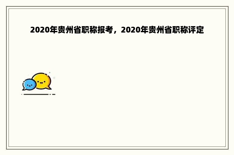 2020年贵州省职称报考，2020年贵州省职称评定