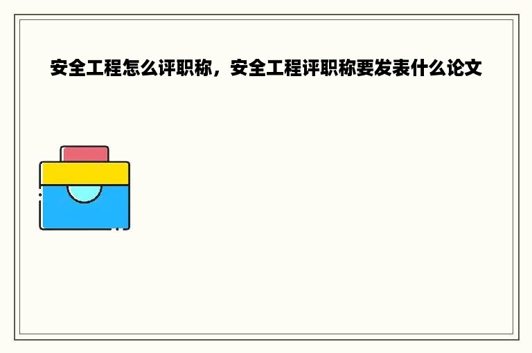 安全工程怎么评职称，安全工程评职称要发表什么论文