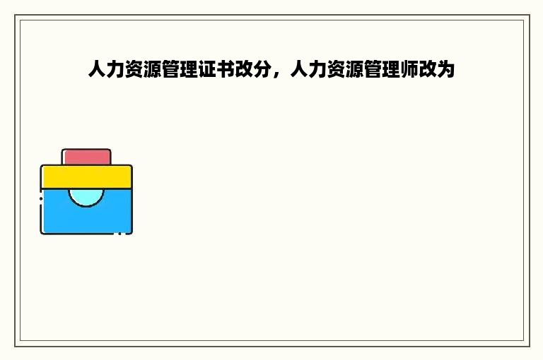 人力资源管理证书改分，人力资源管理师改为