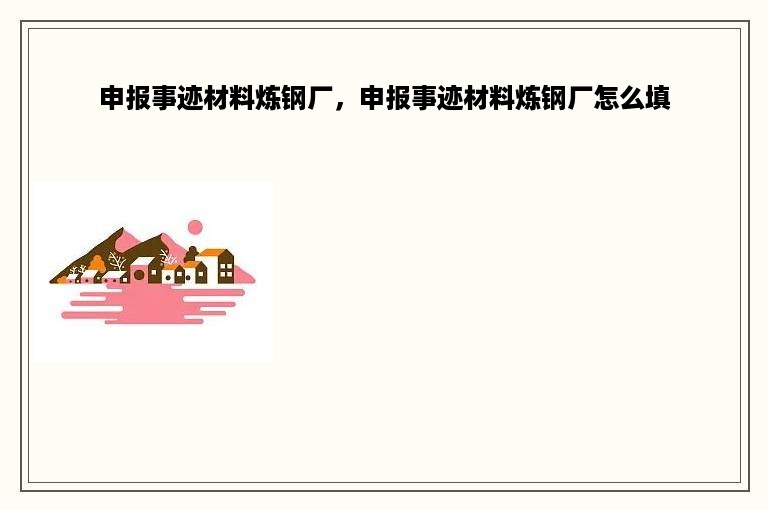 申报事迹材料炼钢厂，申报事迹材料炼钢厂怎么填