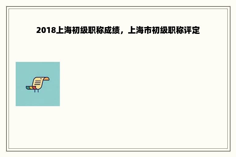 2018上海初级职称成绩，上海市初级职称评定