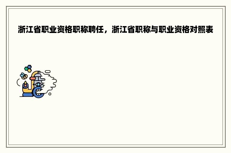 浙江省职业资格职称聘任，浙江省职称与职业资格对照表