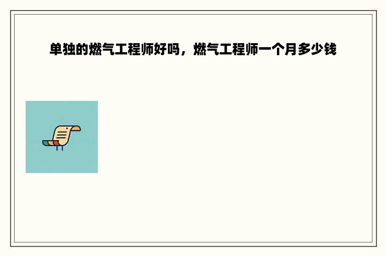 单独的燃气工程师好吗，燃气工程师一个月多少钱