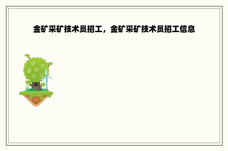 金矿采矿技术员招工，金矿采矿技术员招工信息