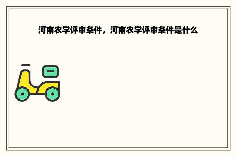 河南农学评审条件，河南农学评审条件是什么