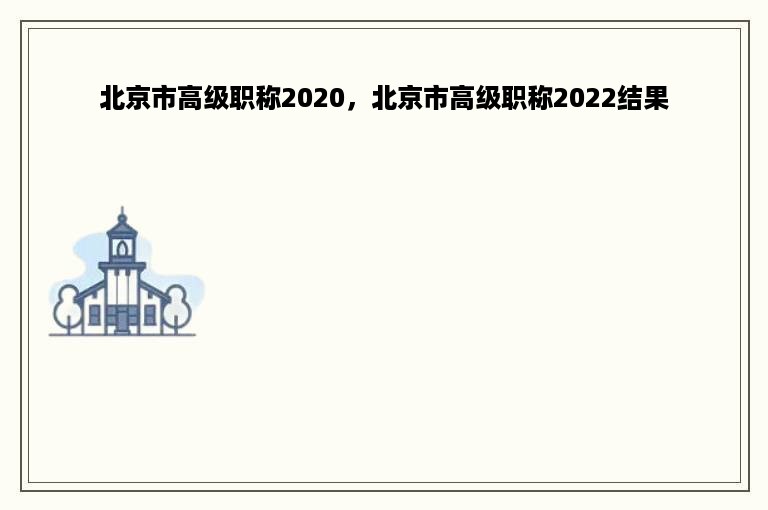 北京市高级职称2020，北京市高级职称2022结果