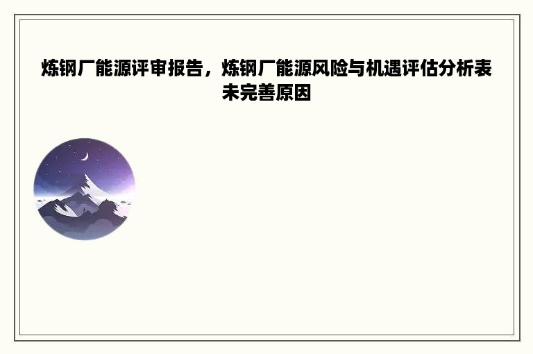 炼钢厂能源评审报告，炼钢厂能源风险与机遇评估分析表未完善原因