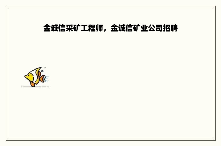 金诚信采矿工程师，金诚信矿业公司招聘