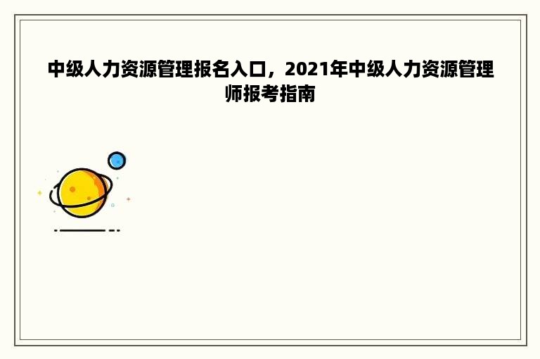 中级人力资源管理报名入口，2021年中级人力资源管理师报考指南