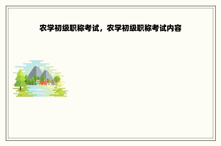 农学初级职称考试，农学初级职称考试内容