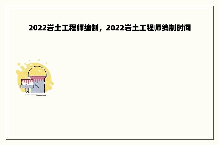 2022岩土工程师编制，2022岩土工程师编制时间