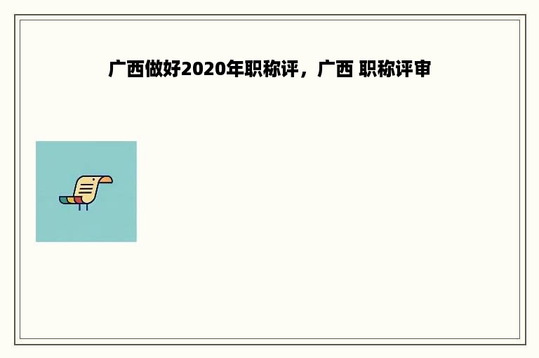 广西做好2020年职称评，广西 职称评审