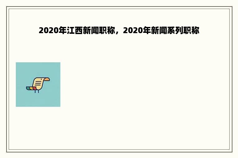 2020年江西新闻职称，2020年新闻系列职称