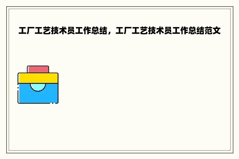 工厂工艺技术员工作总结，工厂工艺技术员工作总结范文