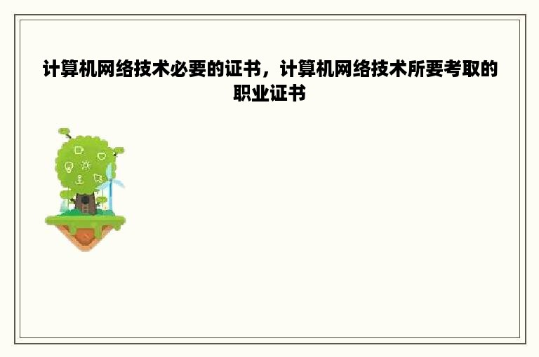 计算机网络技术必要的证书，计算机网络技术所要考取的职业证书