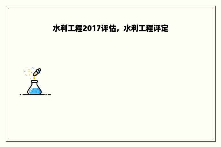 水利工程2017评估，水利工程评定