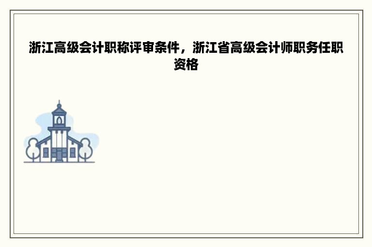 浙江高级会计职称评审条件，浙江省高级会计师职务任职资格