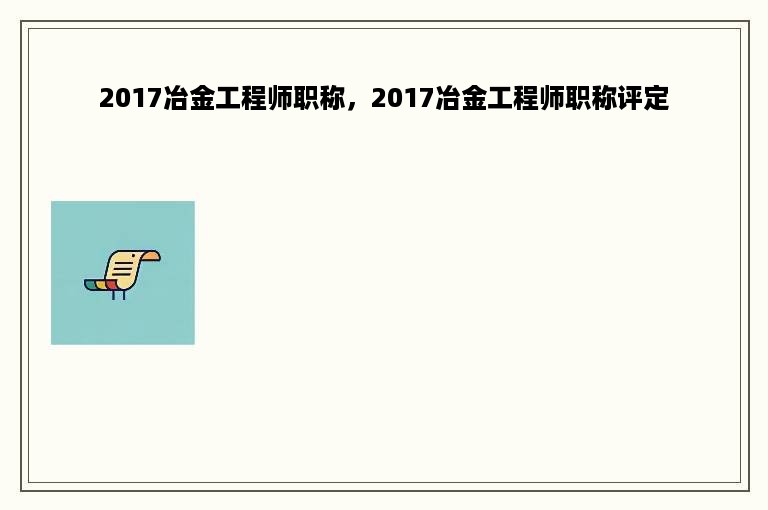 2017冶金工程师职称，2017冶金工程师职称评定