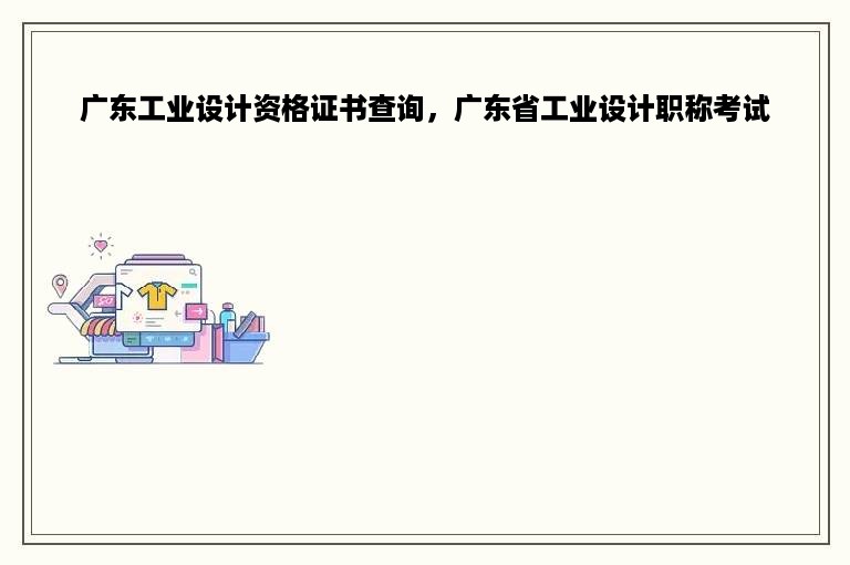 广东工业设计资格证书查询，广东省工业设计职称考试