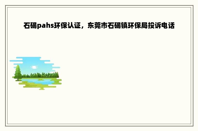 石碣pahs环保认证，东莞市石碣镇环保局投诉电话