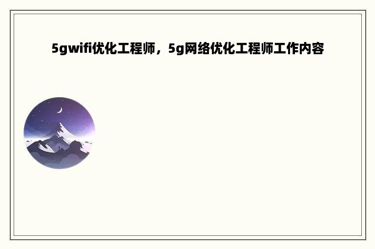 5gwifi优化工程师，5g网络优化工程师工作内容