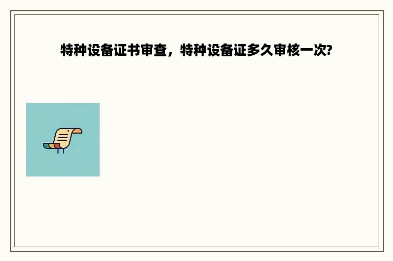 特种设备证书审查，特种设备证多久审核一次?