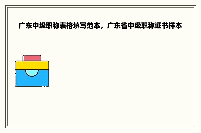 广东中级职称表格填写范本，广东省中级职称证书样本