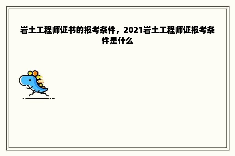 岩土工程师证书的报考条件，2021岩土工程师证报考条件是什么