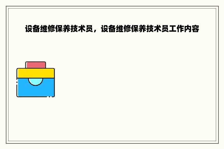 设备维修保养技术员，设备维修保养技术员工作内容