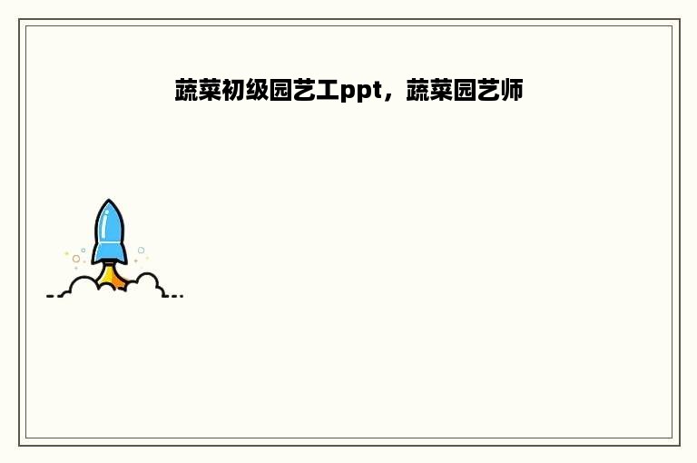 蔬菜初级园艺工ppt，蔬菜园艺师