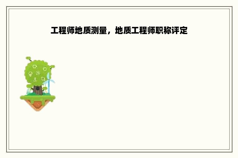 工程师地质测量，地质工程师职称评定