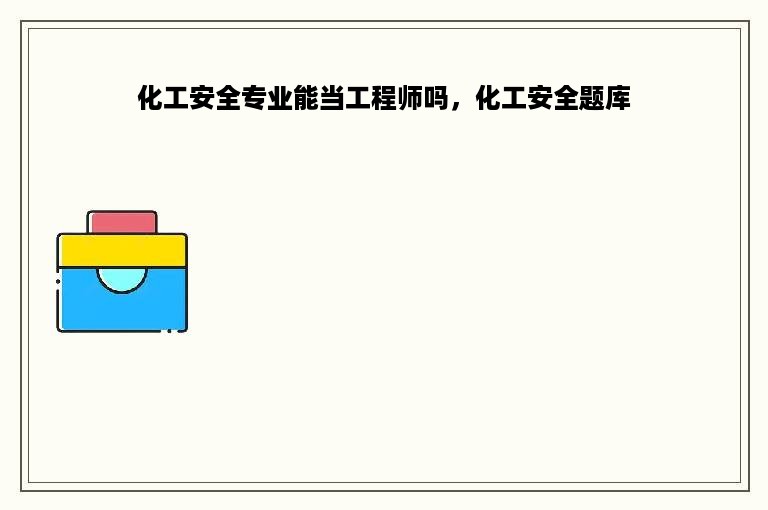 化工安全专业能当工程师吗，化工安全题库