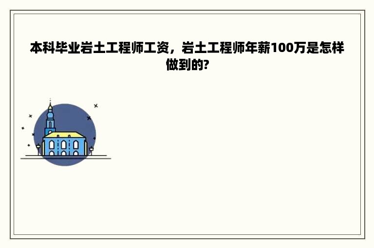 本科毕业岩土工程师工资，岩土工程师年薪100万是怎样做到的?