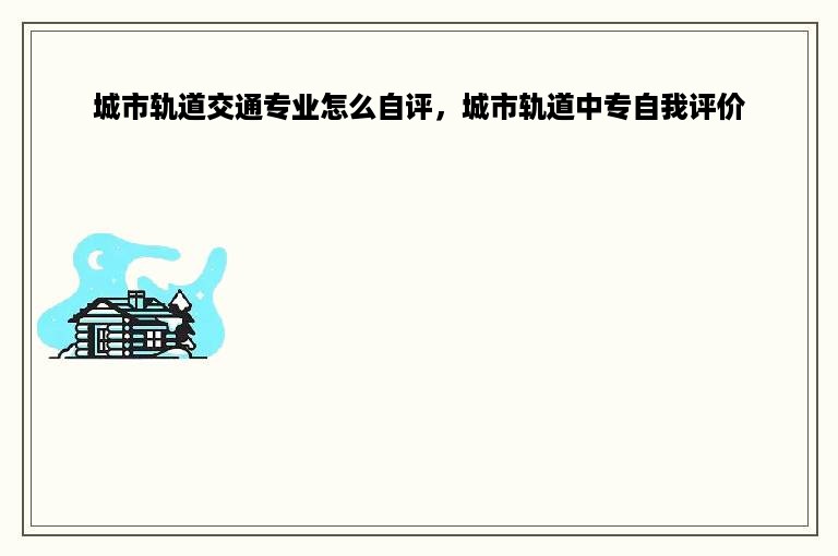 城市轨道交通专业怎么自评，城市轨道中专自我评价