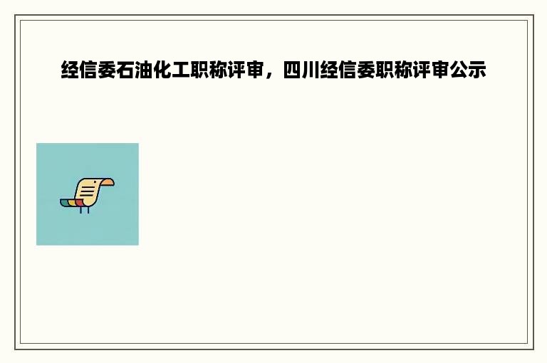 经信委石油化工职称评审，四川经信委职称评审公示