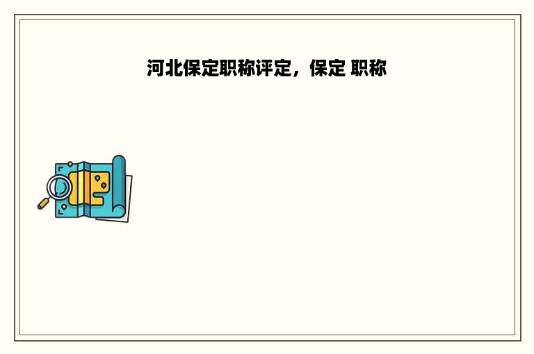 河北保定职称评定，保定 职称