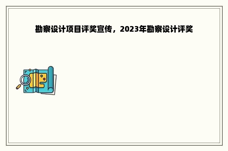 勘察设计项目评奖宣传，2023年勘察设计评奖