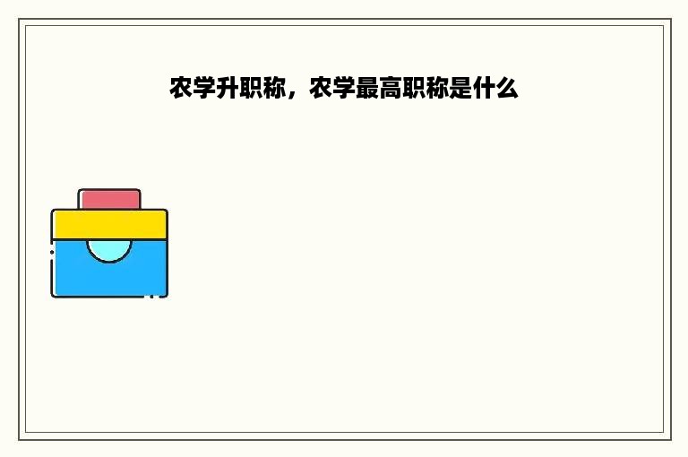 农学升职称，农学最高职称是什么