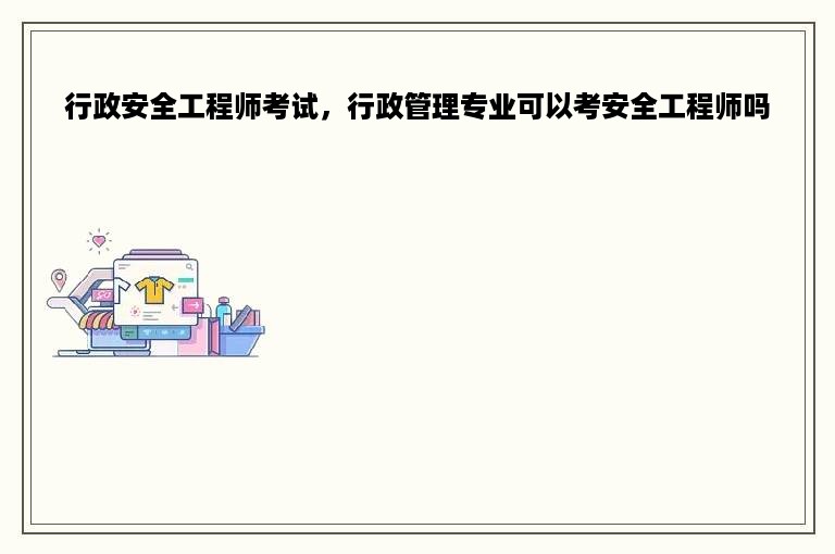 行政安全工程师考试，行政管理专业可以考安全工程师吗