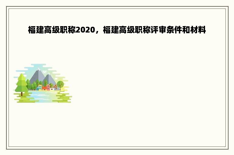 福建高级职称2020，福建高级职称评审条件和材料