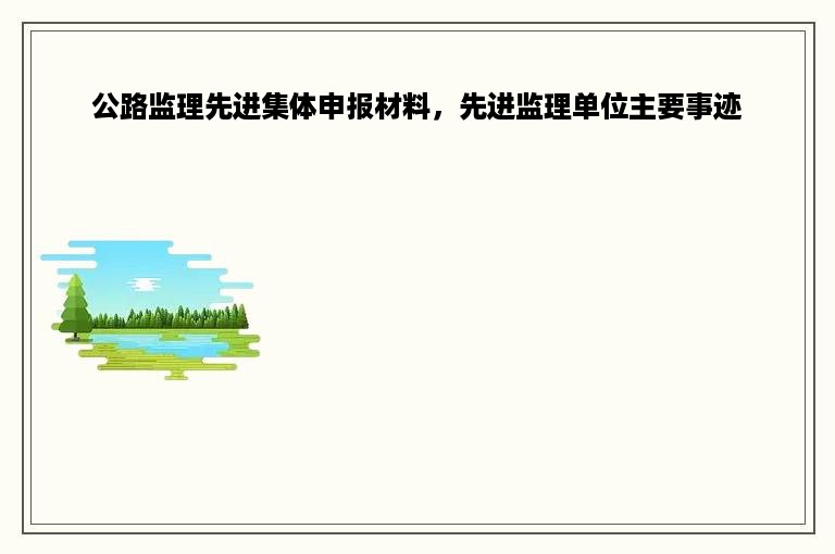 公路监理先进集体申报材料，先进监理单位主要事迹