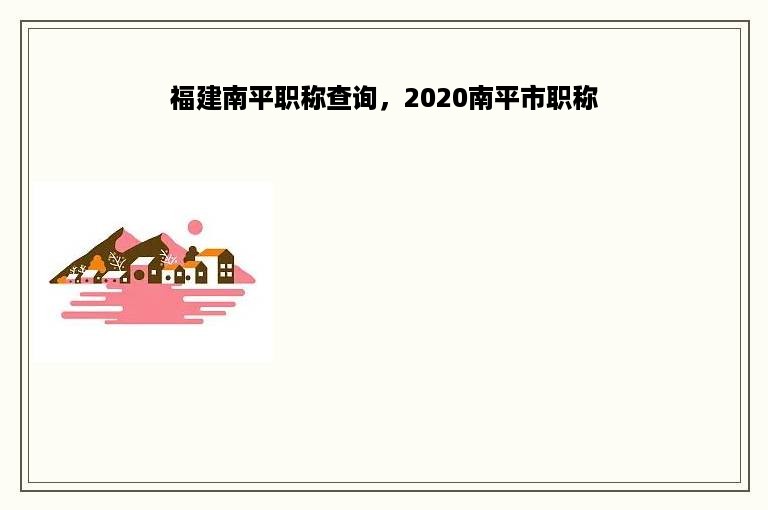 福建南平职称查询，2020南平市职称