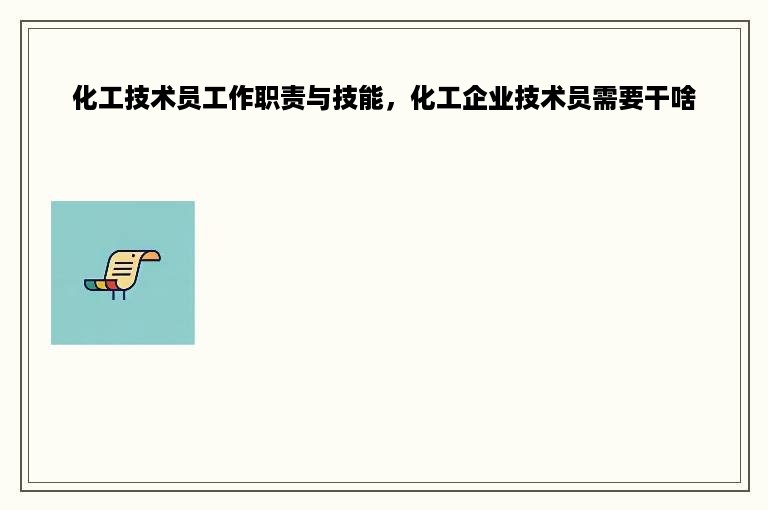 化工技术员工作职责与技能，化工企业技术员需要干啥