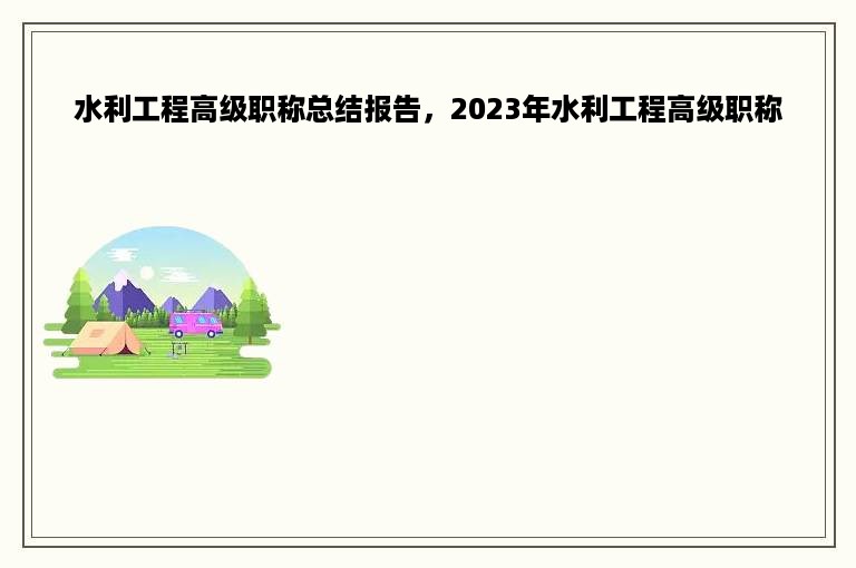 水利工程高级职称总结报告，2023年水利工程高级职称