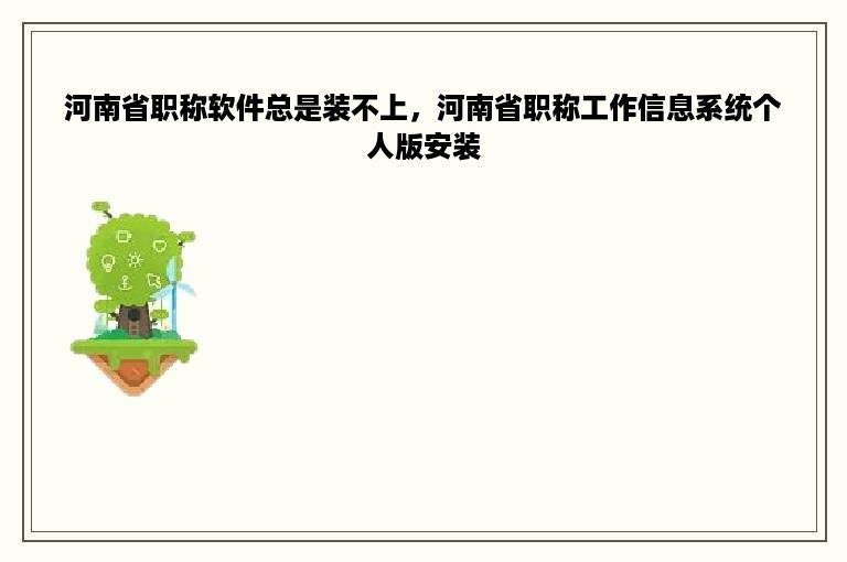 河南省职称软件总是装不上，河南省职称工作信息系统个人版安装