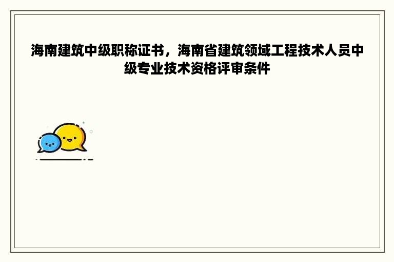 海南建筑中级职称证书，海南省建筑领域工程技术人员中级专业技术资格评审条件