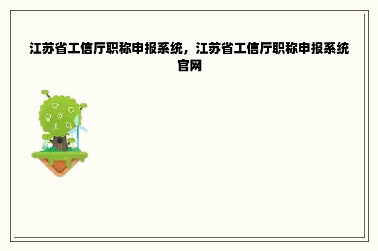 江苏省工信厅职称申报系统，江苏省工信厅职称申报系统官网