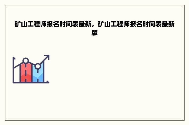 矿山工程师报名时间表最新，矿山工程师报名时间表最新版