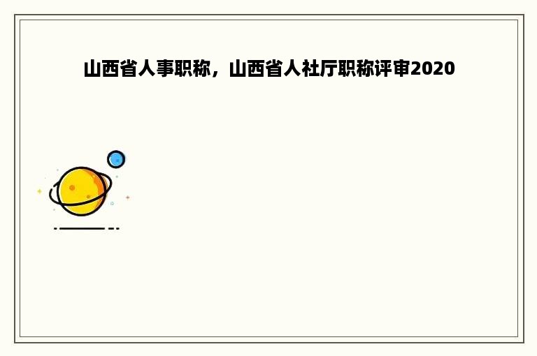 山西省人事职称，山西省人社厅职称评审2020